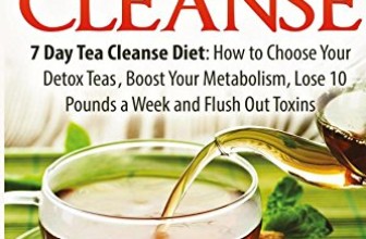 Tea Cleanse: 7 Day Tea Cleanse Diet: How to Choose Your Detox Teas, Boost Your Metabolism, Lose 10 Pounds a Week and Flush Out Toxins (Tea Cleanse, … Belly, Tea Cleanse Diet, Weight Loss, Detox)